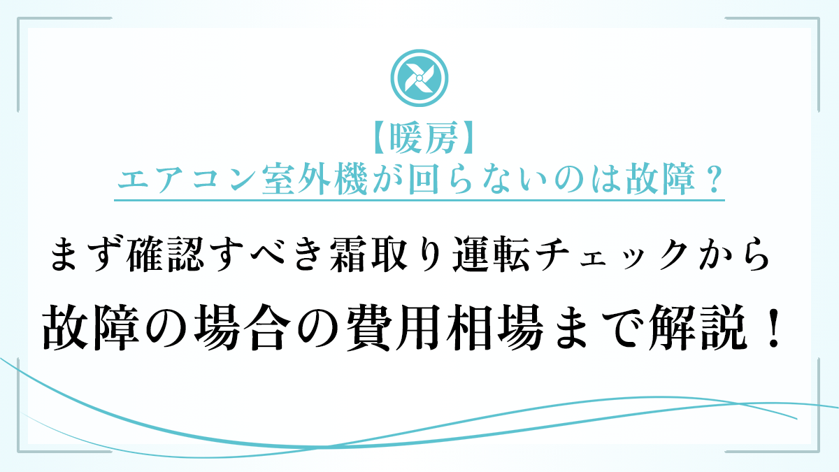 【暖房】エアコン室外機が回らないのは故障？まず確認すべき霜取り運転チェックから故障の場合の費用相場まで解説！